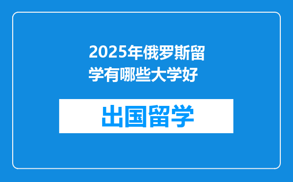 2025年俄罗斯留学有哪些大学好