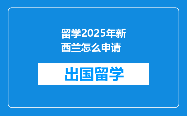 留学2025年新西兰怎么申请