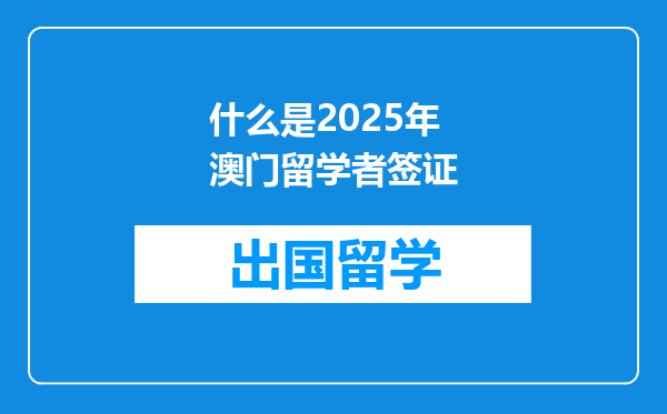 什么是2025年澳门留学者签证