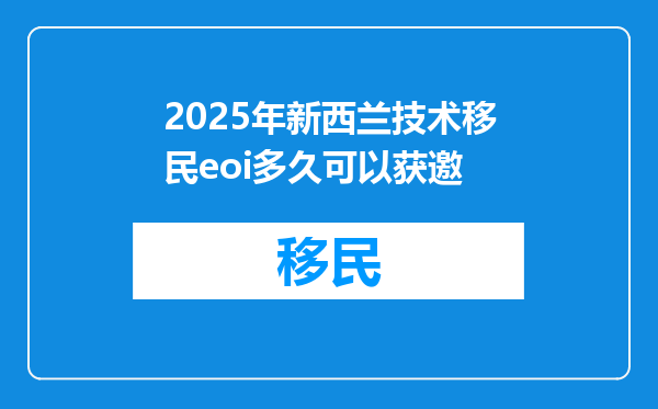 2025年新西兰技术移民eoi多久可以获邀