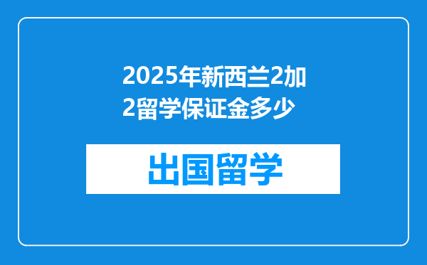 2025年新西兰2加2留学保证金多少