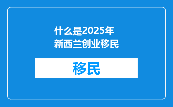 什么是2025年新西兰创业移民