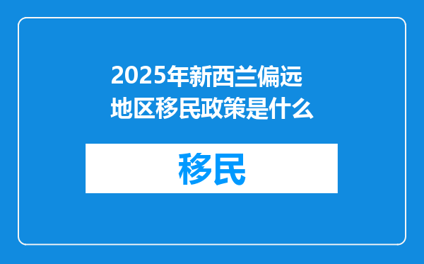 2025年新西兰偏远地区移民政策是什么
