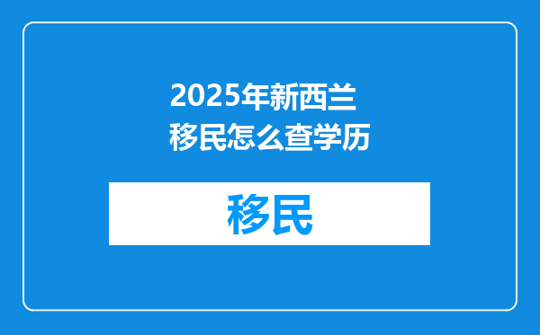 2025年新西兰移民怎么查学历