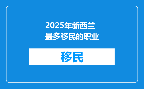 2025年新西兰最多移民的职业