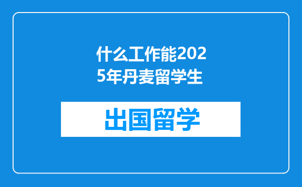 什么工作能2025年丹麦留学生