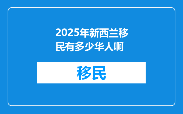 2025年新西兰移民有多少华人啊