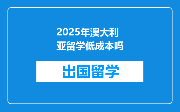 2025年澳大利亚留学低成本吗