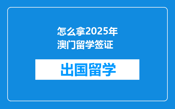 怎么拿2025年澳门留学签证