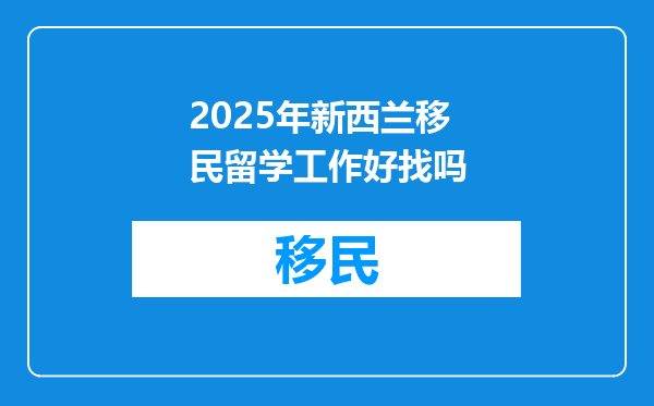 2025年新西兰移民留学工作好找吗
