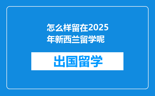 怎么样留在2025年新西兰留学呢
