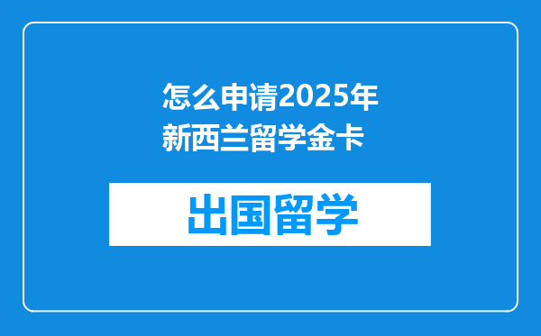 怎么申请2025年新西兰留学金卡