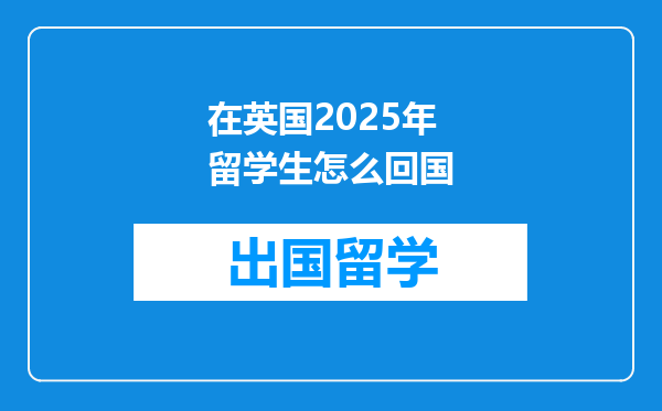 在英国2025年留学生怎么回国