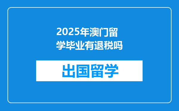 2025年澳门留学毕业有退税吗