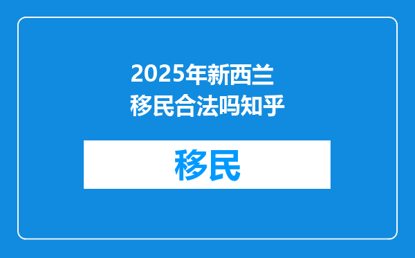 2025年新西兰移民合法吗知乎