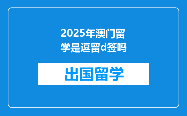 2025年澳门留学是逗留d签吗