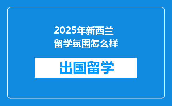 2025年新西兰留学氛围怎么样