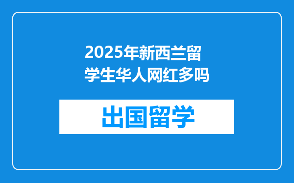 2025年新西兰留学生华人网红多吗
