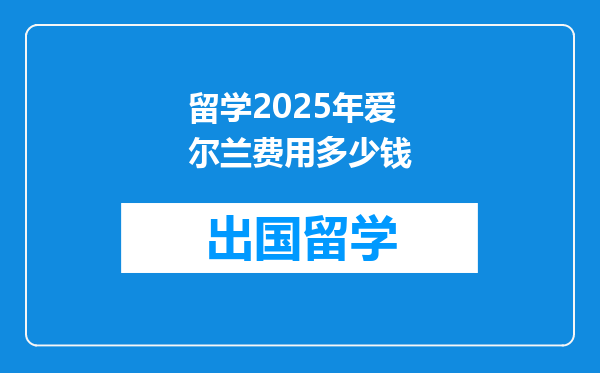 留学2025年爱尔兰费用多少钱