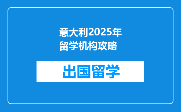 意大利2025年留学机构攻略