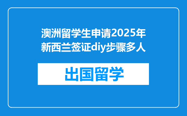澳洲留学生申请2025年新西兰签证diy步骤多人