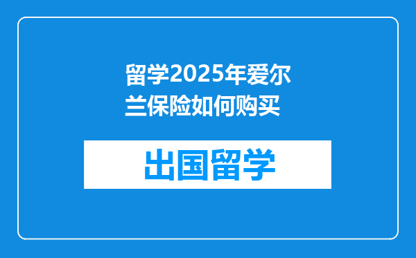 留学2025年爱尔兰保险如何购买