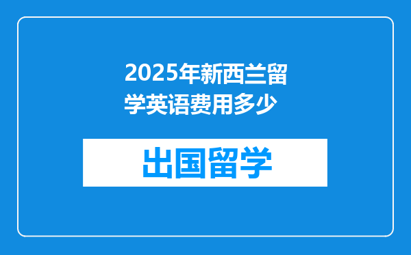 2025年新西兰留学英语费用多少