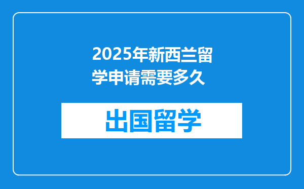 2025年新西兰留学申请需要多久