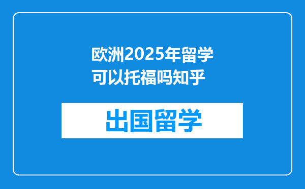 欧洲2025年留学可以托福吗知乎