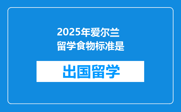 2025年爱尔兰留学食物标准是
