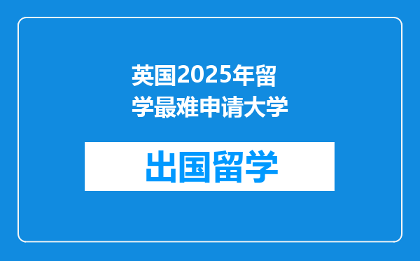 英国2025年留学最难申请大学