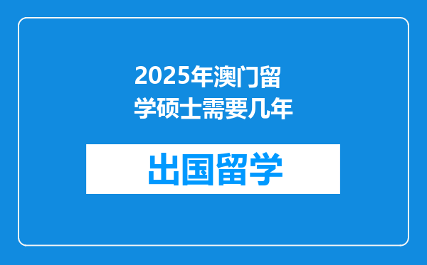 2025年澳门留学硕士需要几年