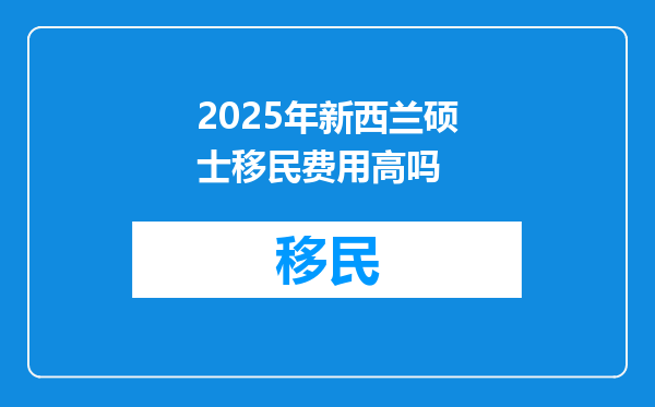 2025年新西兰硕士移民费用高吗