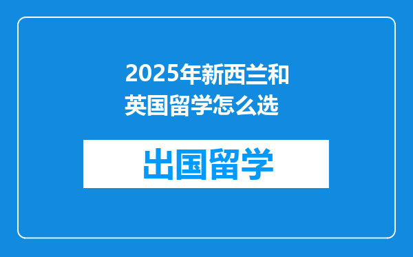 2025年新西兰和英国留学怎么选