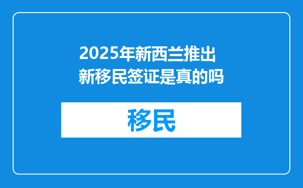 2025年新西兰推出新移民签证是真的吗