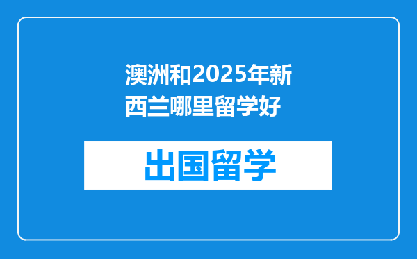 澳洲和2025年新西兰哪里留学好