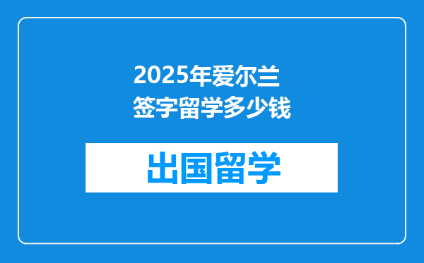 2025年爱尔兰签字留学多少钱