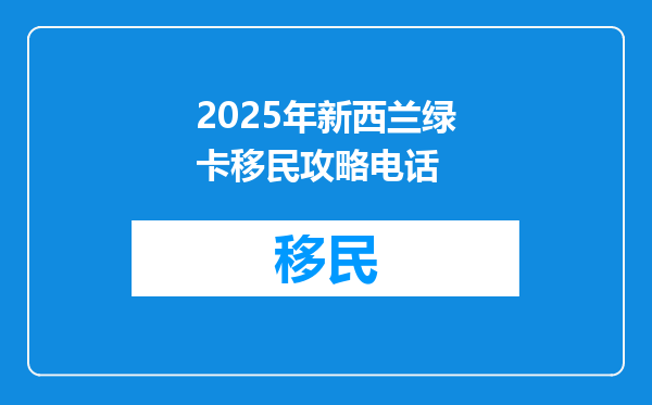 2025年新西兰绿卡移民攻略电话