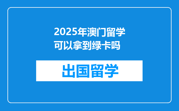 2025年澳门留学可以拿到绿卡吗