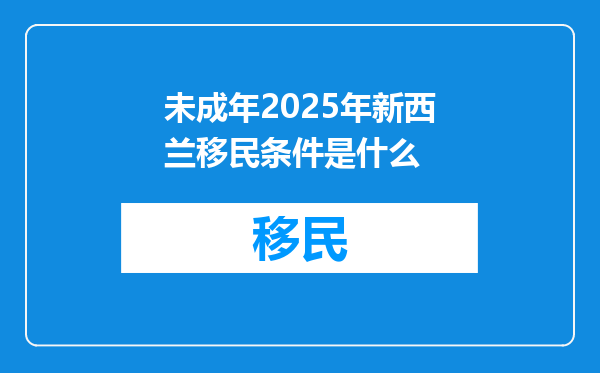 未成年2025年新西兰移民条件是什么