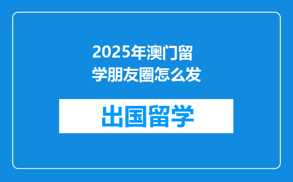 2025年澳门留学朋友圈怎么发