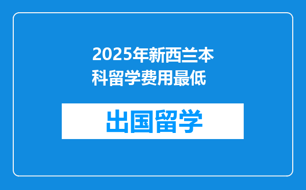 2025年新西兰本科留学费用最低