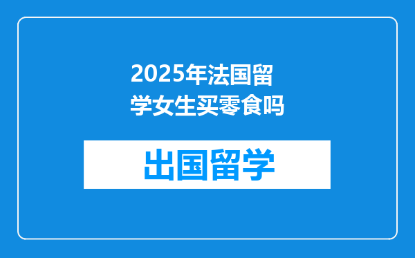2025年法国留学女生买零食吗