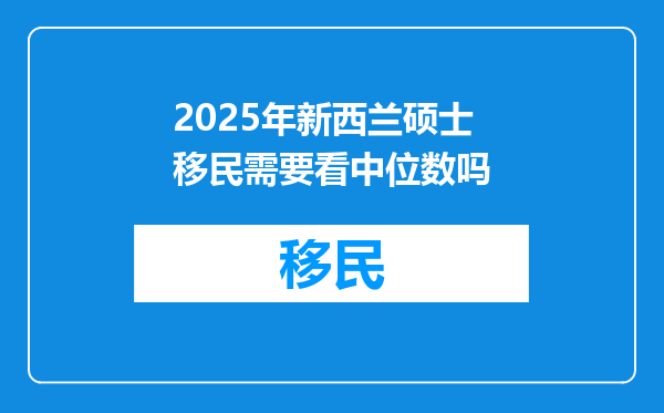 2025年新西兰硕士移民需要看中位数吗
