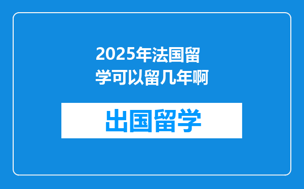 2025年法国留学可以留几年啊