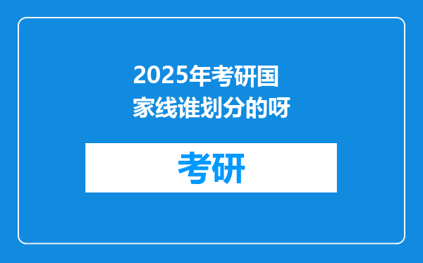 2025年考研国家线谁划分的呀