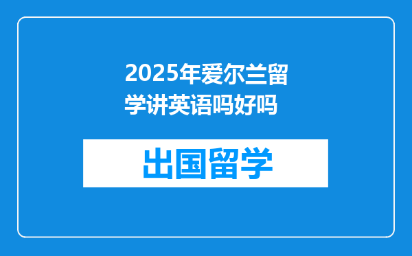 2025年爱尔兰留学讲英语吗好吗