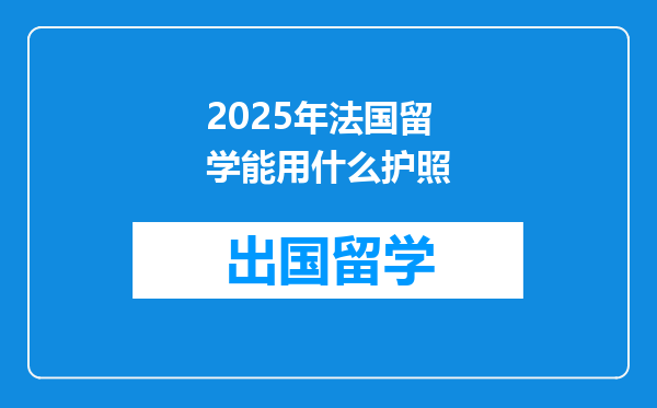 2025年法国留学能用什么护照