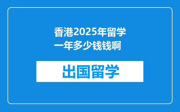 香港2025年留学一年多少钱钱啊