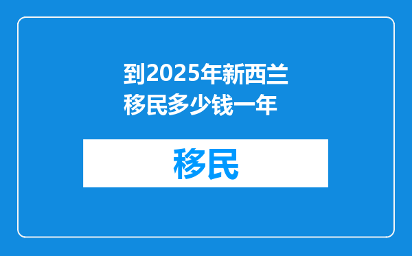 到2025年新西兰移民多少钱一年